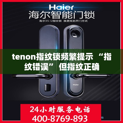 tenon指纹锁频繁提示 “指纹错误” 但指纹正确