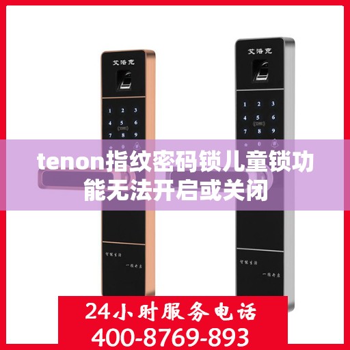 tenon指纹密码锁儿童锁功能无法开启或关闭