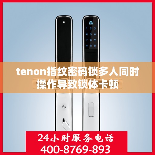 tenon指纹密码锁多人同时操作导致锁体卡顿