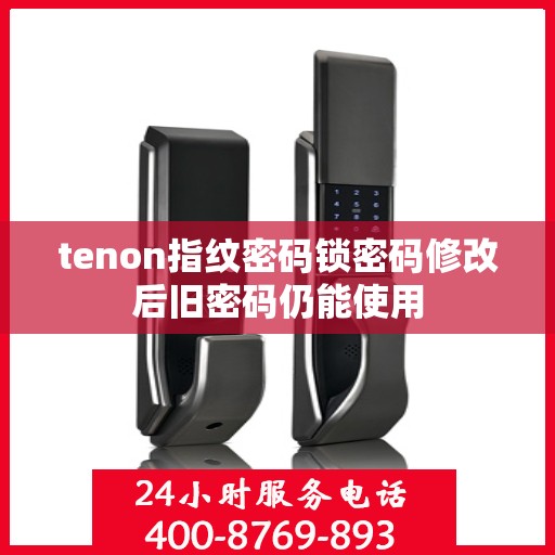 tenon指纹密码锁密码修改后旧密码仍能使用