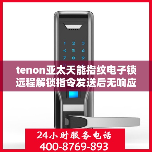 tenon亚太天能指纹电子锁远程解锁指令发送后无响应