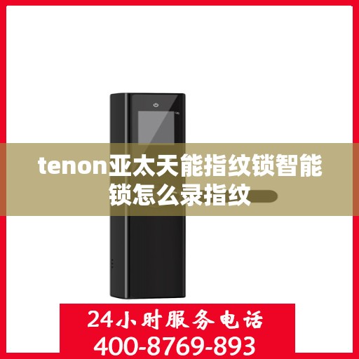 tenon亚太天能指纹锁智能锁怎么录指纹