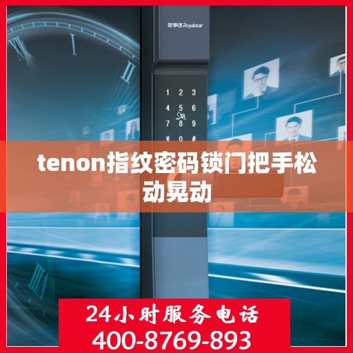 tenon指纹密码锁门把手松动晃动