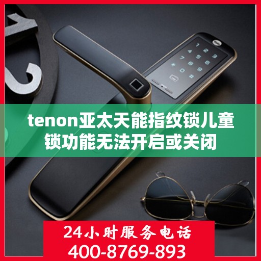 tenon亚太天能指纹锁儿童锁功能无法开启或关闭