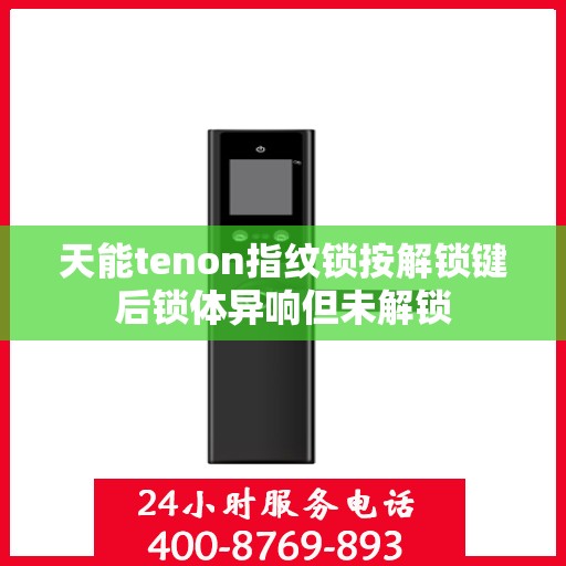 天能tenon指纹锁按解锁键后锁体异响但未解锁