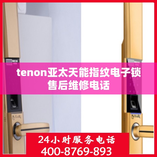 tenon亚太天能指纹电子锁售后维修电话