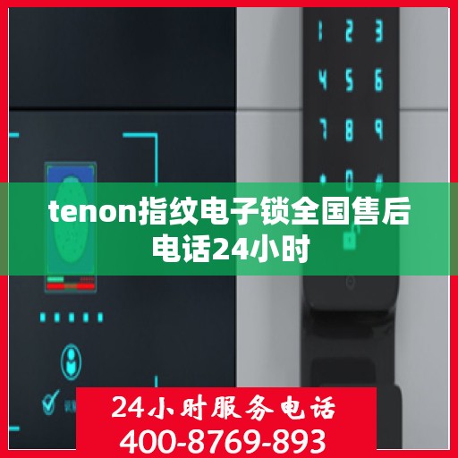 tenon指纹电子锁全国售后电话24小时