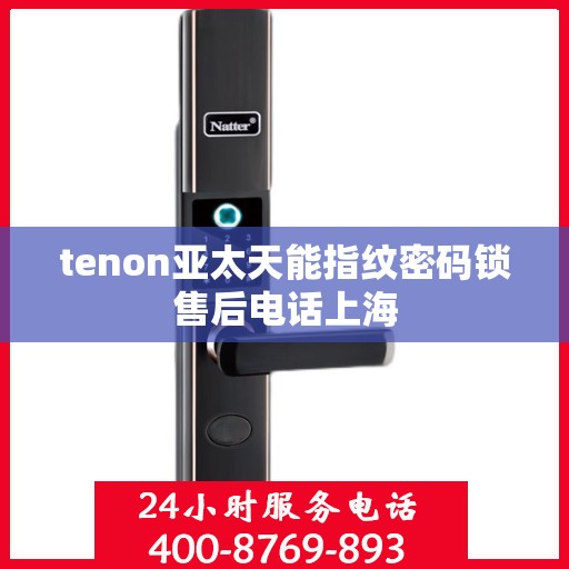 tenon亚太天能指纹密码锁售后电话上海