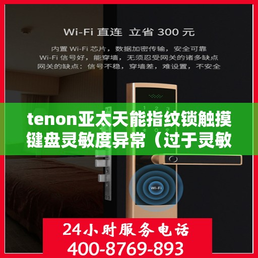 tenon亚太天能指纹锁触摸键盘灵敏度异常（过于灵敏或不灵敏）