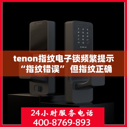 tenon指纹电子锁频繁提示 “指纹错误” 但指纹正确