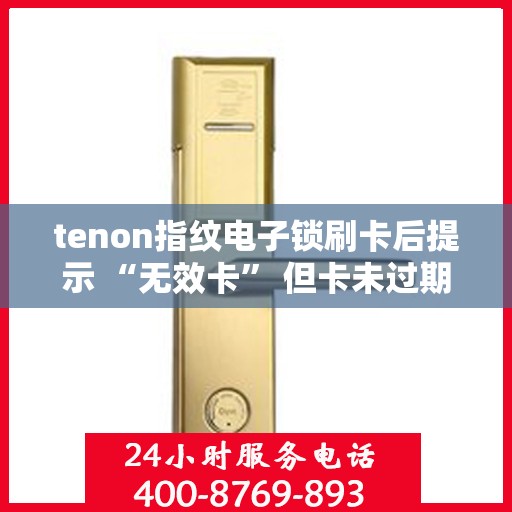 tenon指纹电子锁刷卡后提示 “无效卡” 但卡未过期