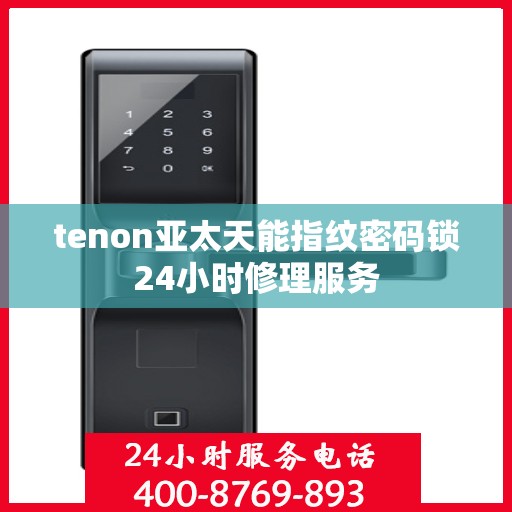 tenon亚太天能指纹密码锁24小时修理服务