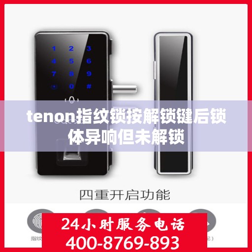 tenon指纹锁按解锁键后锁体异响但未解锁