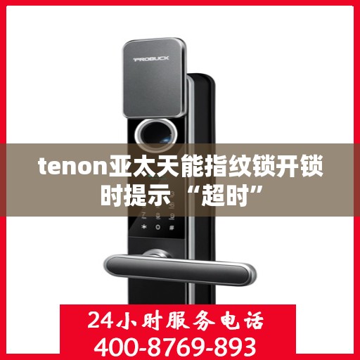 tenon亚太天能指纹锁开锁时提示 “超时”