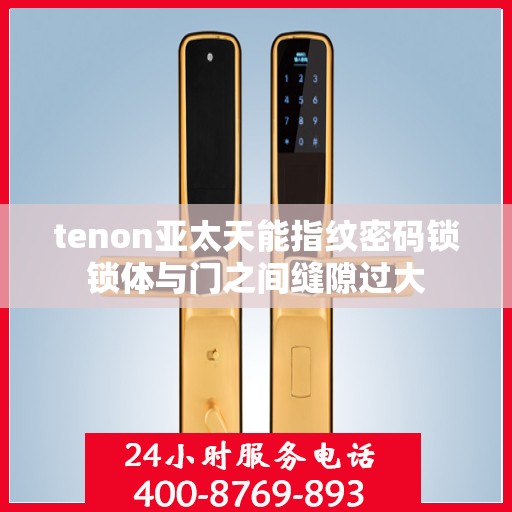 tenon亚太天能指纹密码锁锁体与门之间缝隙过大