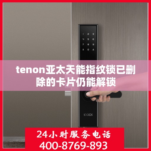 tenon亚太天能指纹锁已删除的卡片仍能解锁