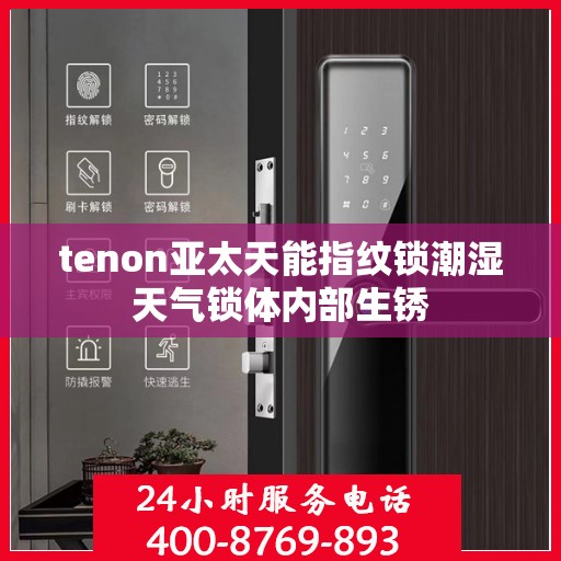 tenon亚太天能指纹锁潮湿天气锁体内部生锈