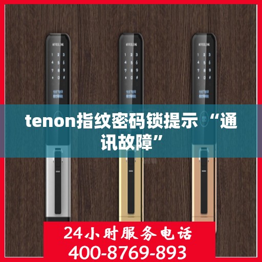 tenon指纹密码锁提示 “通讯故障”