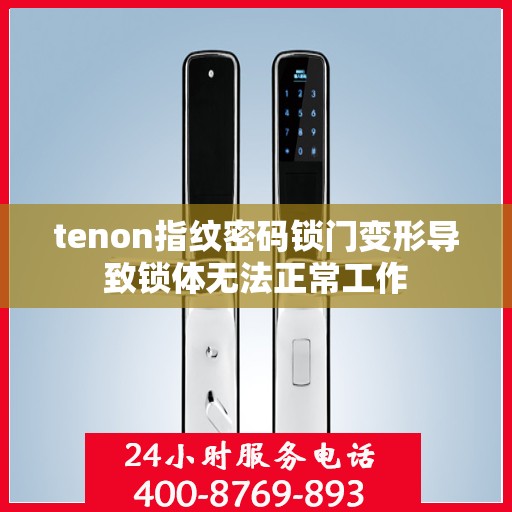 tenon指纹密码锁门变形导致锁体无法正常工作