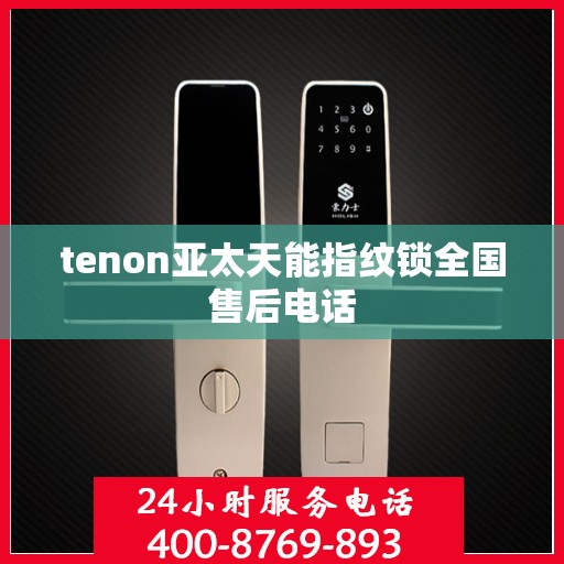 tenon亚太天能指纹锁全国售后电话