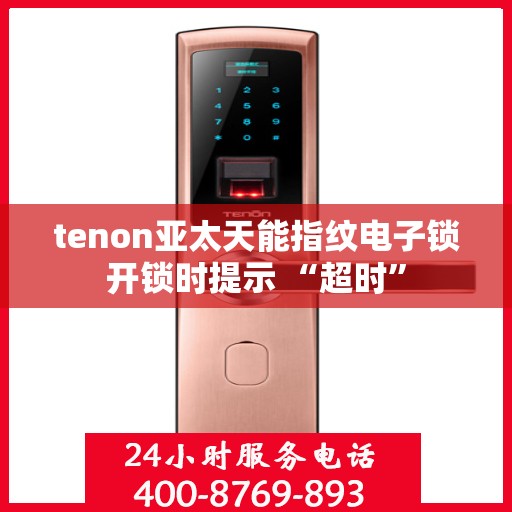 tenon亚太天能指纹电子锁开锁时提示 “超时”