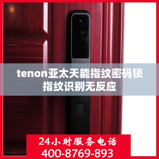 tenon亚太天能指纹密码锁指纹识别无反应