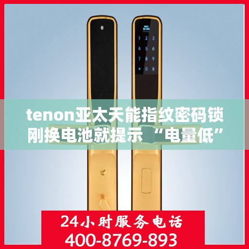 tenon亚太天能指纹密码锁刚换电池就提示 “电量低”