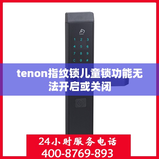 tenon指纹锁儿童锁功能无法开启或关闭