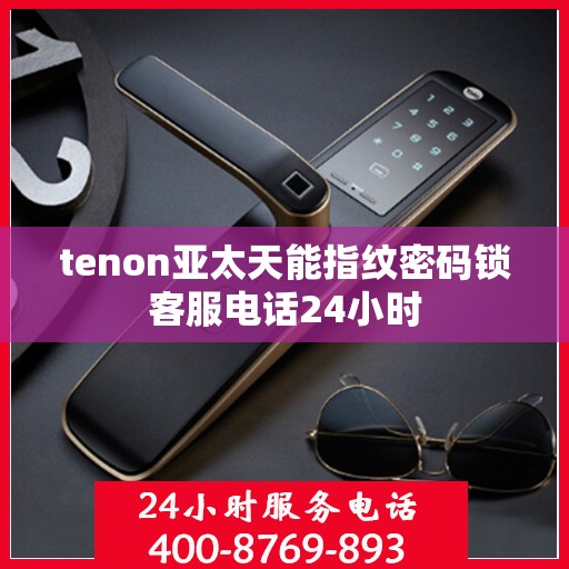 tenon亚太天能指纹密码锁客服电话24小时