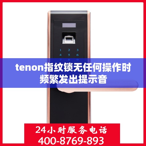 tenon指纹锁无任何操作时频繁发出提示音