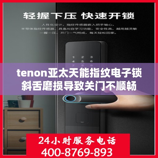 tenon亚太天能指纹电子锁斜舌磨损导致关门不顺畅