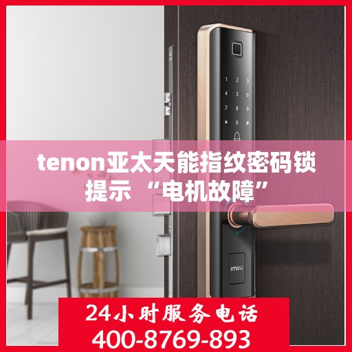 tenon亚太天能指纹密码锁提示 “电机故障”