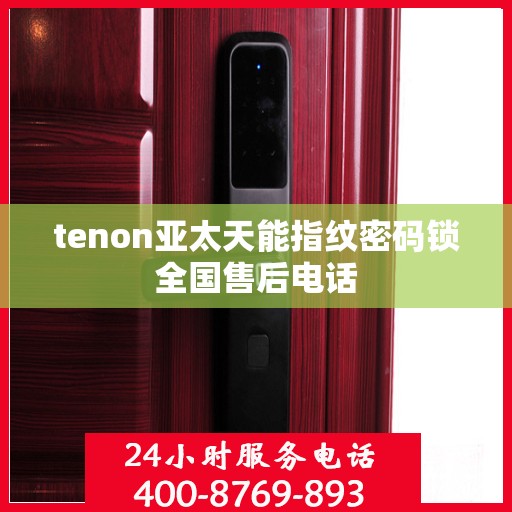 tenon亚太天能指纹密码锁全国售后电话