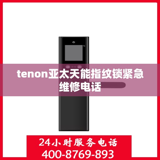 tenon亚太天能指纹锁紧急维修电话