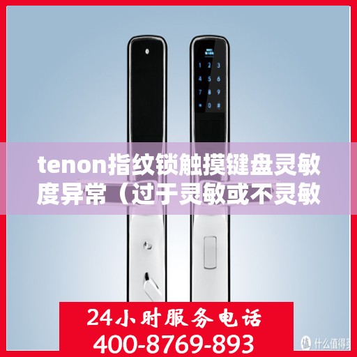 tenon指纹锁触摸键盘灵敏度异常（过于灵敏或不灵敏）