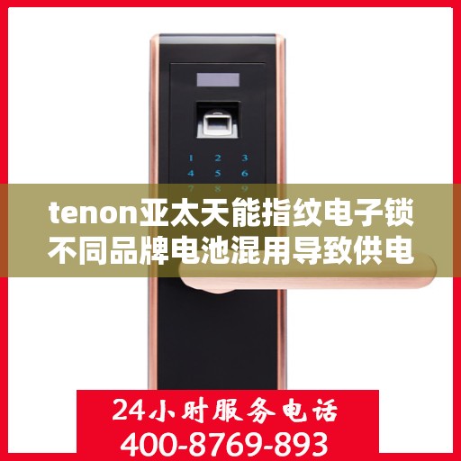 tenon亚太天能指纹电子锁不同品牌电池混用导致供电异常