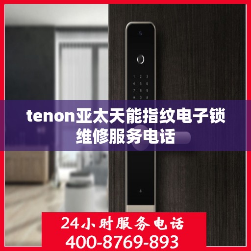 tenon亚太天能指纹电子锁维修服务电话