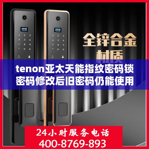tenon亚太天能指纹密码锁密码修改后旧密码仍能使用