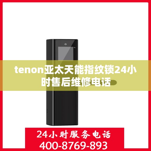 tenon亚太天能指纹锁24小时售后维修电话
