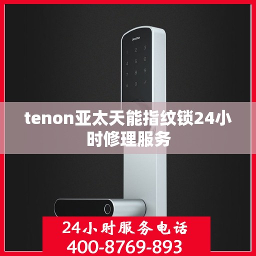 tenon亚太天能指纹锁24小时修理服务