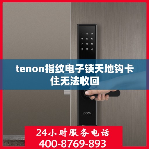 tenon指纹电子锁天地钩卡住无法收回