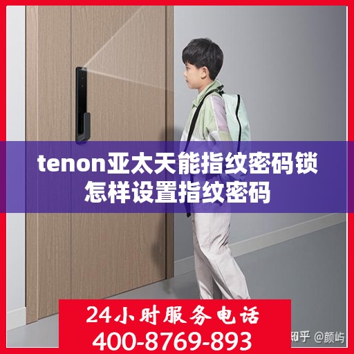 tenon亚太天能指纹密码锁怎样设置指纹密码