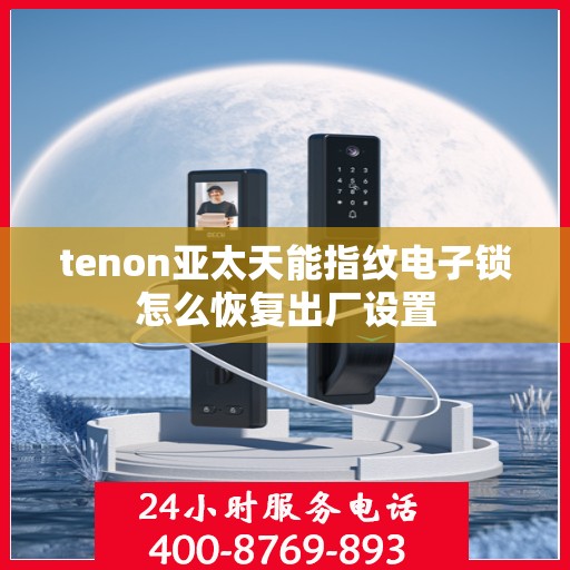 tenon亚太天能指纹电子锁怎么恢复出厂设置