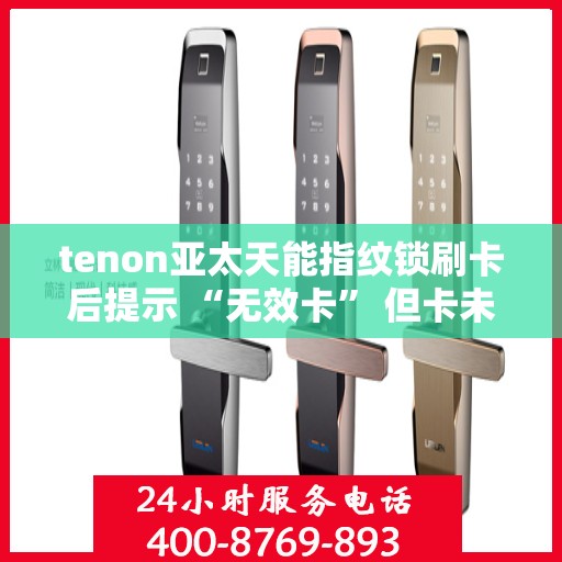 tenon亚太天能指纹锁刷卡后提示 “无效卡” 但卡未过期