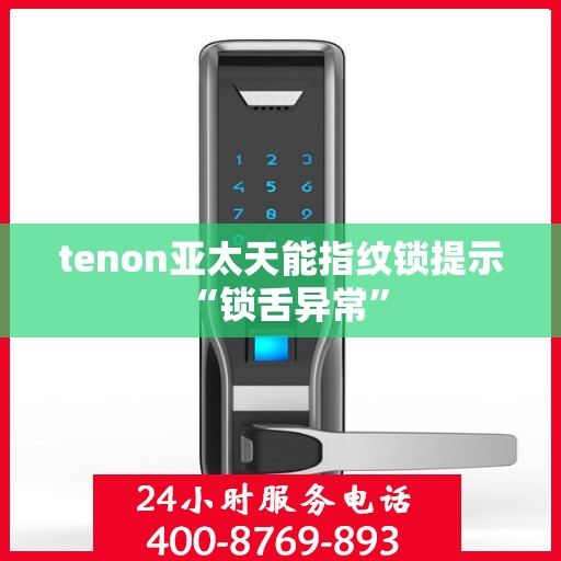 tenon亚太天能指纹锁提示 “锁舌异常”