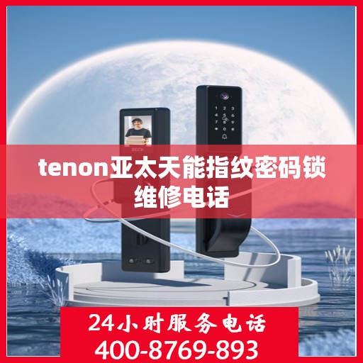 tenon亚太天能指纹密码锁维修电话