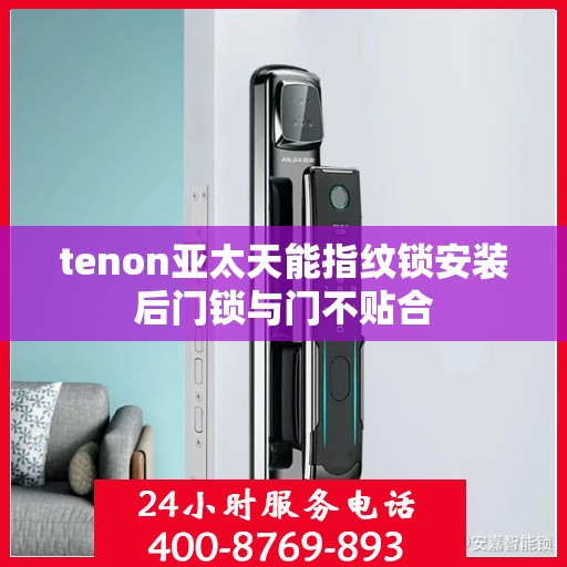 tenon亚太天能指纹锁安装后门锁与门不贴合