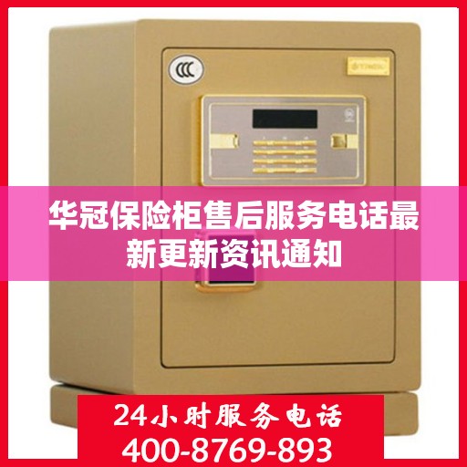 华冠保险柜售后服务电话最新更新资讯通知