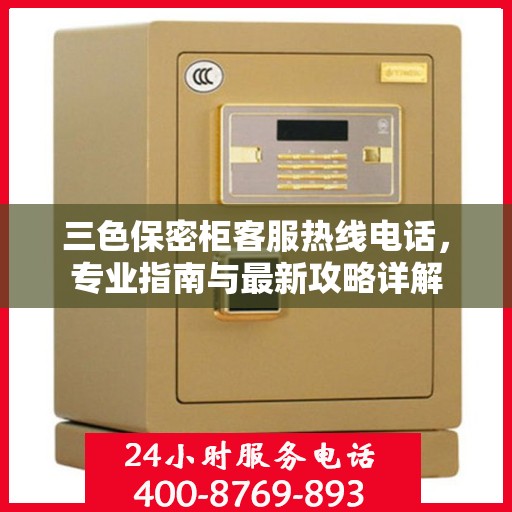 三色保密柜客服热线电话，专业指南与最新攻略详解
