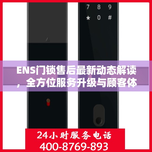 ENS门锁售后最新动态解读，全方位服务升级与顾客体验优化